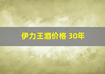 伊力王酒价格 30年